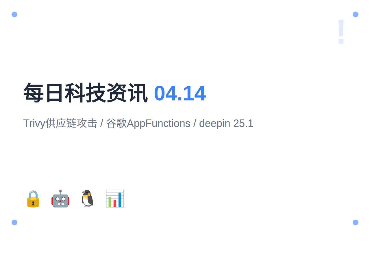 每日科技资讯 2026-04-14：Trivy供应链攻击告警、谷歌AppFunctions发布、deepin 25.1嵌入AI框架